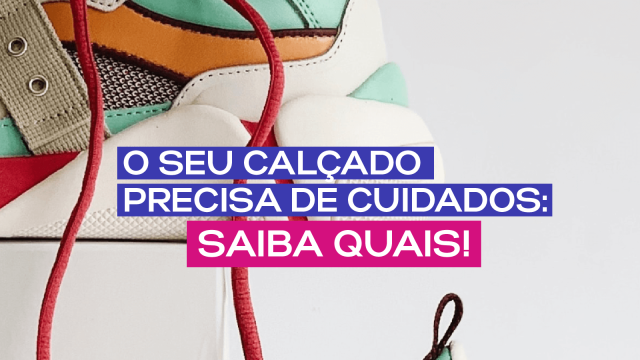 O seu calçado precisa de cuidados: descubra quais!